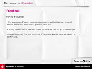 Facebook Perfils d’usuaris:   Per a persones. L’usuari ha de ser una persona real i utilitzar un nom real. Permet interactuar amb ‘amics’, publicar fotos, etc. Pots (i has de) definir diferents nivells de privacitat. Definir qui pot veure què.  Un perfil pot tenir fins a un màxim de 5000 amics. Per ser ‘amic’ requereix de confirmació.  