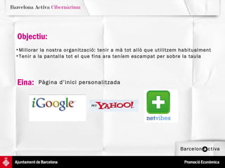 Objectiu:  Millorar la nostra organització: tenir a mà tot allò que utilitzem habitualment  Tenir a la pantalla tot el que fins ara teníem escampat per sobre la taula Eina:  Pàgina d’inici personalitzada 