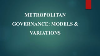 METROPOLITAN
GOVERNANCE: MODELS &
VARIATIONS
 