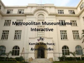 Metropolitan Museum Lime
Interactive
By:
Kamila Machuca;
Arantza Trelles
 
