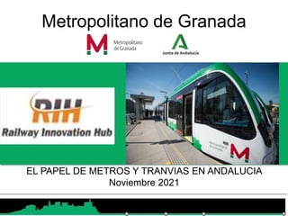 EL PAPEL DE METROS Y TRANVIAS EN ANDALUCIA
Noviembre 2021
Metropolitano de Granada
 