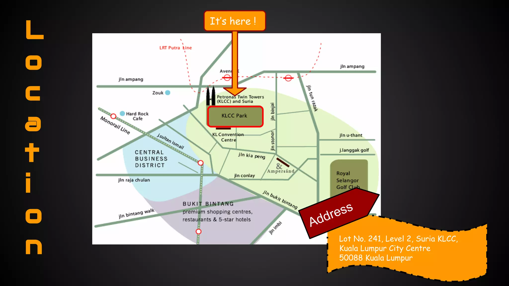 Loc 
ati 
o 
n 
It’s here ! 
Address 
Lot No. 241, Level 2, Suria KLCC, 
Kuala Lumpur City Centre 
50088 Kuala Lumpur 
 