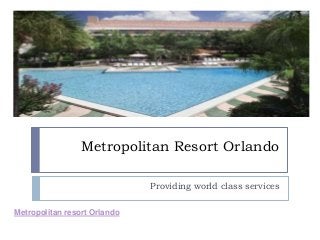 Metropolitan Resort Orlando
Providing world class services
Metropolitan resort Orlando
 