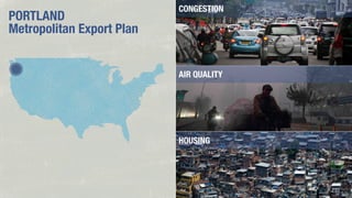 PORTLAND
Metropolitan Export Plan

CONGESTION

AIR QUALITY

HOUSING

 