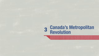 Canada’s Metropolitan
3 Revolution

 
