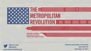 @Bruce_Katz
#MetroRev
National Association of Counties
New York, NY
December 13, 2013www.metrorevolution.org
 