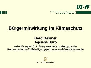 Bürgermitwirkung im Klimaschutz

                   Gerd Oelsner
                   Agenda-Büro
   Voller Energie 2013: Energiekonferenz Metropolsolar
Kommunalforum 2: Beteiligungsprozesse und Gesamtkonzepte
 