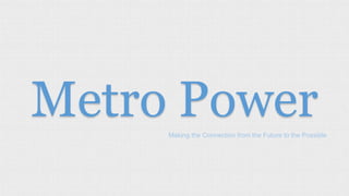 Metro PowerMaking the Connection from the Future to the Possible
 