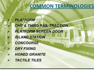 COMMON TERMINOLOGIES

   PLATFORM
   OHE & THIRD RAIL TRACTION
   PLATFORM SCREEN DOOR
   ISLAND STATION
   CONCOURSE...