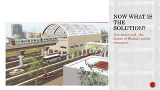 It is metro rail , the
future of Dhaka’s public
transport.
 