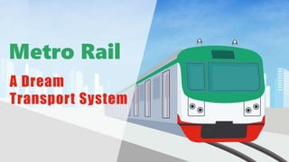 Metro Rail
A Dream
Transport System
 
