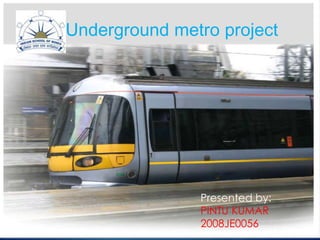 1Underground metro project
Presented by:
PINTU KUMAR
2008JE0056
 