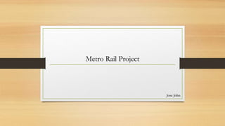 Metro Rail Project
Jose John
 