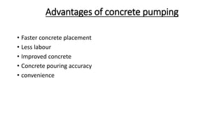 Advantages of concrete pumping
• Faster concrete placement
• Less labour
• Improved concrete
• Concrete pouring accuracy
• convenience
 