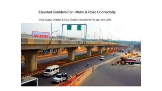 Elevated Corridors For - Metro & Road Connectivity
Vinay Gupta, Director & CEO, Tandon Consultants Pvt. Ltd. New Delhi
 