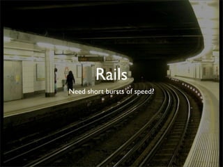 Rails
Need short bursts of speed?
 