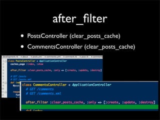 after_ﬁlter
•   PostsController (clear_posts_cache)
•   CommentsController (clear_posts_cache)
 