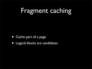 Fragment caching


•   Cache part of a page
•   Logical blocks are candidates
 