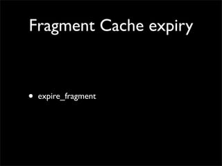 Fragment Cache expiry



•   expire_fragment
 