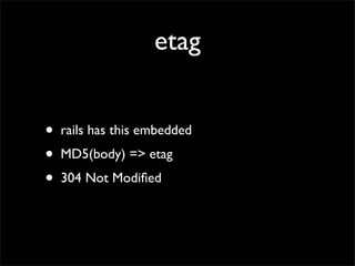 etag


•   rails has this embedded
•   MD5(body) => etag
•   304 Not Modiﬁed
 