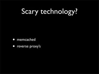 Scary technology?


•   memcached
•   reverse proxy’s
 