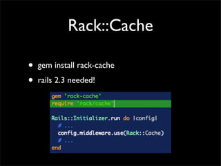 Rack::Cache

•   gem install rack-cache
•   rails 2.3 needed!
 