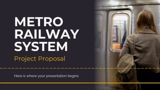 METRO
RAILWAY
SYSTEM
Project Proposal
Here is where your presentation begins
 