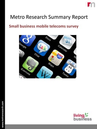 Metro Research Summary Report
                        Small business mobile telecoms survey
www.metroresearch.com
 