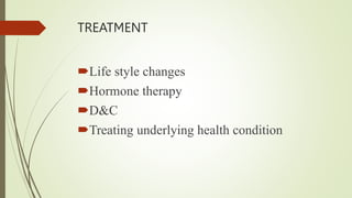 TREATMENT
Life style changes
Hormone therapy
D&C
Treating underlying health condition
 