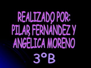 REALIZADO POR: PILAR FERNÁNDEZ Y ANGÉLICA MORENO 3ºB 
