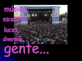 música,  escenario, luces, gente... diversión, 