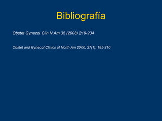 Bibliografía
Obstet Gynecol Clin N Am 35 (2008) 219-234
Obstet and Gynecol Clinics of North Am 2000, 27(1): 195-210
 