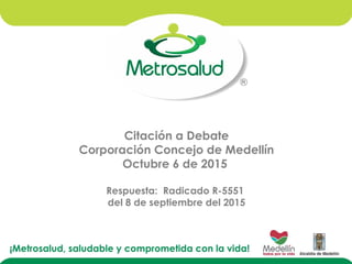 Citación a Debate
Corporación Concejo de Medellín
Octubre 6 de 2015
Respuesta: Radicado R-5551
del 8 de septiembre del 2015
 