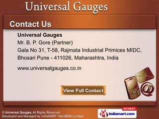 Contact Us
 Universal Gauges
 Mr. B. P. Gore (Partner)
 Gala No 31, T-58, Rajmata Industrial Primices MIDC,
 Bhosari Pune ...
