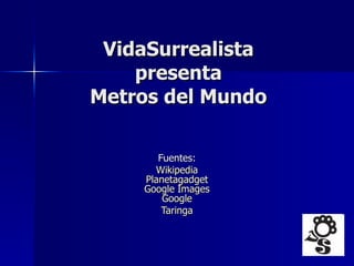 VidaSurrealista presenta Metros del Mundo Fuentes:  Wikipedia   Planetagadget   Google   Images   Google   Taringa   