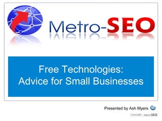 Free Technologies:
Advice for Small Businesses

                  Presented by Ash Myers
 