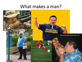 What makes a man?
 