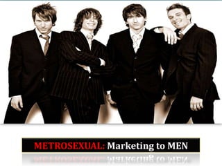 METROSEXUAL: Marketing to MEN METROSEXUAL: Marketing to MEN 