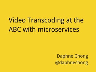 Video Transcoding at the
ABC with microservices
Daphne Chong
@daphnechong
 