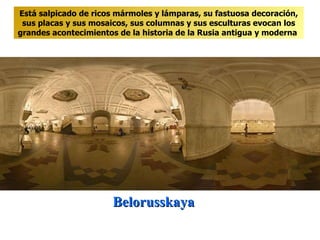 Belorusskaya Está salpicado de ricos mármoles y lámparas, su fastuosa decoración, sus placas y sus mosaicos, sus columnas y sus esculturas evocan los grandes acontecimientos de la historia de la Rusia antigua y moderna   