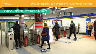 31
Una percepción que evoluciona durante el trayecto
ENTRADA, TICKETS, VESTÍBULO Y PASILLOS
 