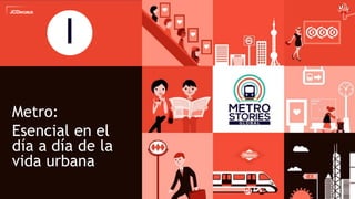 7
Metro:
Esencial en el
día a día de la
vida urbana
I
 