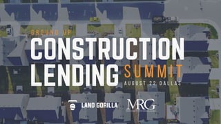 CONSTRUCTION
S U M M I TA U G U S T 2 2   D A L L A S
G R O U N D U P
LENDING
 