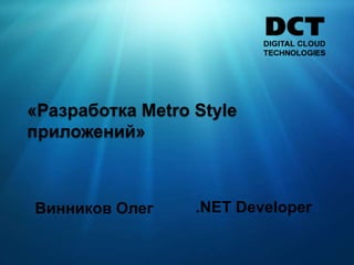 «Разработка Metro Style
приложений»



Винников Олег     .NET Developer
 