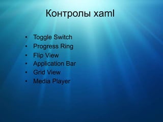 Контролы xaml

•   Toggle Switch
•   Progress Ring
•   Flip View
•   Application Bar
•   Grid View
•   Media Player
 