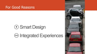 For Good Reasons

Smart Design

Integrated Experiences

 