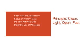 Feels Fast and Responsive
Focus on Primary Tasks
Do a Lot with Very Little
Delightful Use of Whitespac

Principle: Clean,
Light, Open, Fast

 
