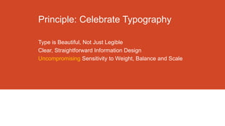Principle: Celebrate Typography
Type is Beautiful, Not Just Legible
Clear, Straightforward Information Design
Uncompromising Sensitivity to Weight, Balance and Scale

 