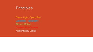 Principles
Clean, Light, Open, Fast
Celebrate Typography
Alive in Motion
Content, Not Chrome
Authentically Digital

 