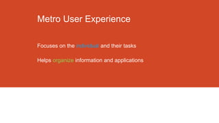 Metro User Experience
Focuses on the individual and their tasks
Helps organize information and applications

 
